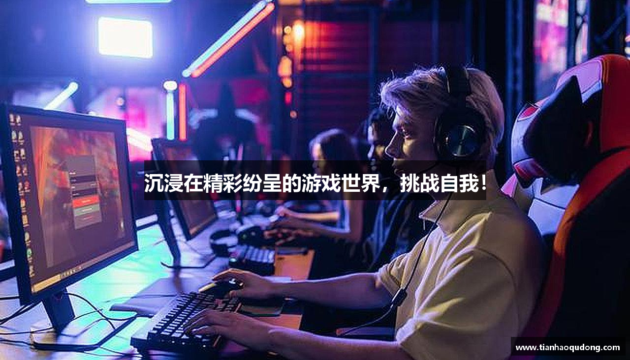 沉浸在精彩纷呈的游戏世界，挑战自我！